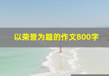 以荣誉为题的作文800字