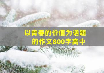 以青春的价值为话题的作文800字高中