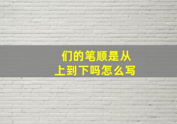 们的笔顺是从上到下吗怎么写