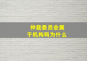 仲裁委员会属于机构吗为什么