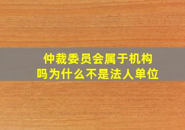 仲裁委员会属于机构吗为什么不是法人单位