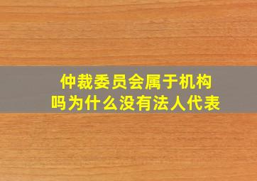 仲裁委员会属于机构吗为什么没有法人代表