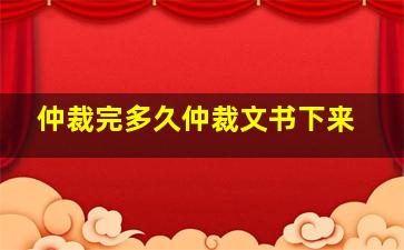 仲裁完多久仲裁文书下来