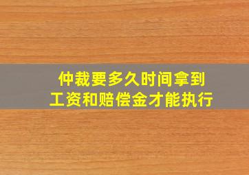 仲裁要多久时间拿到工资和赔偿金才能执行