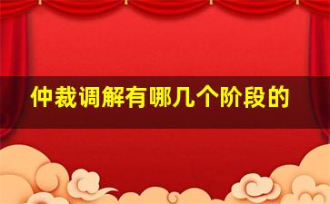 仲裁调解有哪几个阶段的