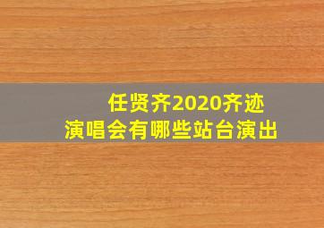 任贤齐2020齐迹演唱会有哪些站台演出