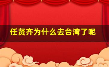 任贤齐为什么去台湾了呢