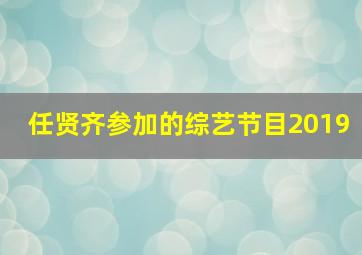 任贤齐参加的综艺节目2019