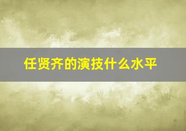 任贤齐的演技什么水平