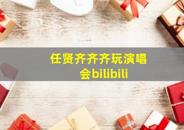 任贤齐齐齐玩演唱会bilibili