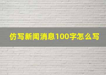 仿写新闻消息100字怎么写