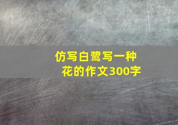 仿写白鹭写一种花的作文300字