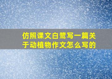 仿照课文白鹭写一篇关于动植物作文怎么写的