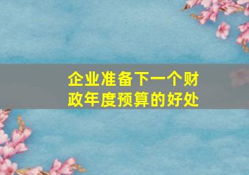 企业准备下一个财政年度预算的好处