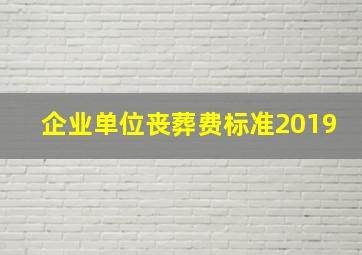 企业单位丧葬费标准2019