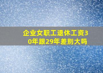 企业女职工退休工资30年跟29年差别大吗