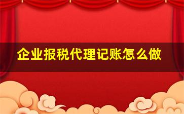 企业报税代理记账怎么做