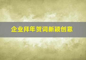 企业拜年贺词新颖创意