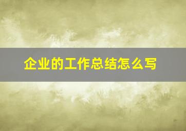 企业的工作总结怎么写