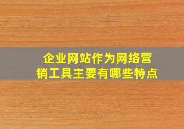 企业网站作为网络营销工具主要有哪些特点