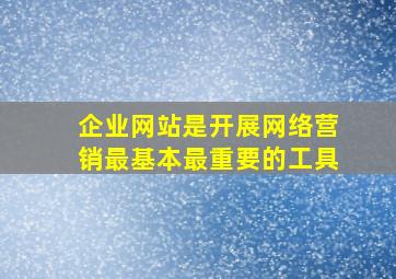 企业网站是开展网络营销最基本最重要的工具