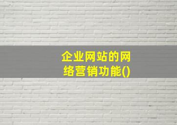 企业网站的网络营销功能()