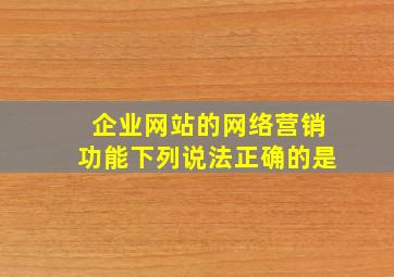 企业网站的网络营销功能下列说法正确的是