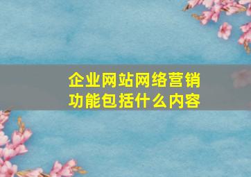 企业网站网络营销功能包括什么内容