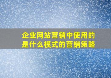 企业网站营销中使用的是什么模式的营销策略