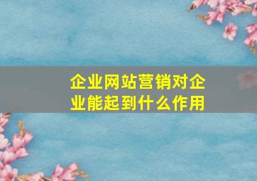 企业网站营销对企业能起到什么作用