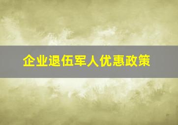 企业退伍军人优惠政策