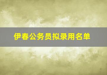 伊春公务员拟录用名单