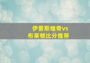 伊普斯维奇vs布莱顿比分推荐