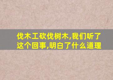 伐木工砍伐树木,我们听了这个回事,明白了什么道理