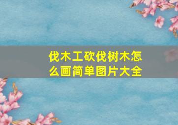 伐木工砍伐树木怎么画简单图片大全