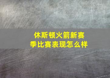 休斯顿火箭新赛季比赛表现怎么样