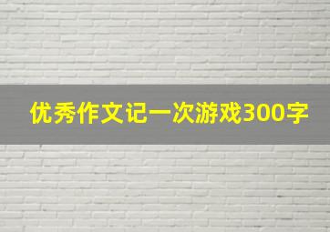 优秀作文记一次游戏300字