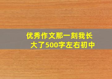 优秀作文那一刻我长大了500字左右初中