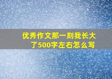 优秀作文那一刻我长大了500字左右怎么写