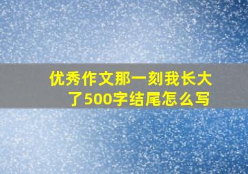 优秀作文那一刻我长大了500字结尾怎么写