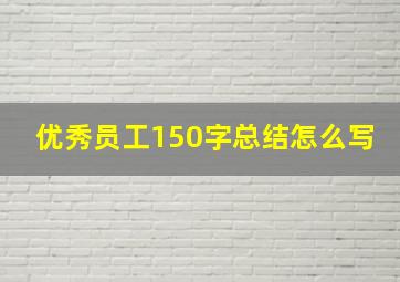 优秀员工150字总结怎么写