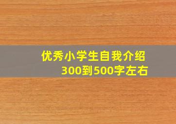 优秀小学生自我介绍300到500字左右