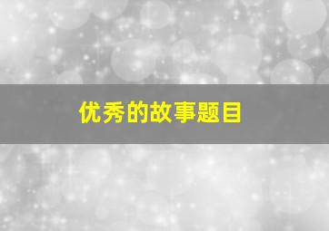 优秀的故事题目