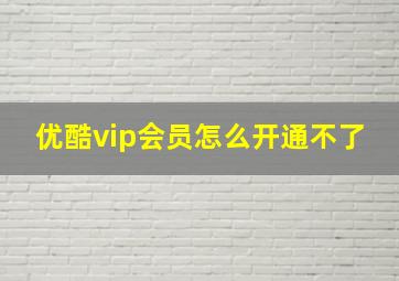 优酷vip会员怎么开通不了