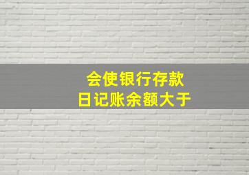 会使银行存款日记账余额大于