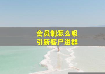 会员制怎么吸引新客户进群