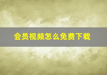 会员视频怎么免费下载