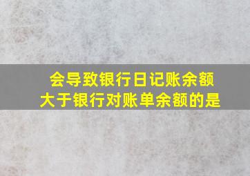 会导致银行日记账余额大于银行对账单余额的是