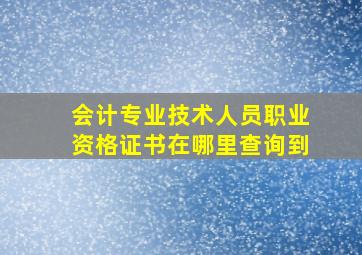 会计专业技术人员职业资格证书在哪里查询到