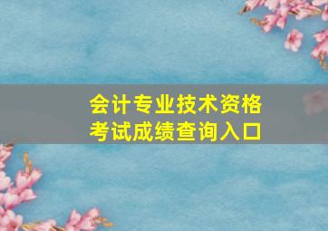 会计专业技术资格考试成绩查询入口